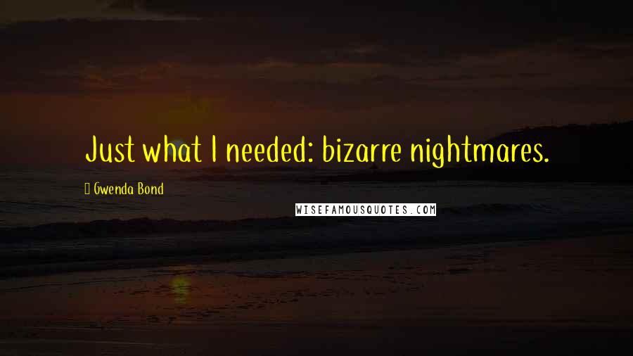 Gwenda Bond Quotes: Just what I needed: bizarre nightmares.