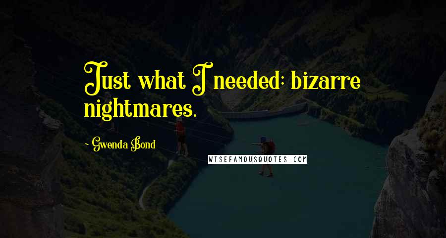 Gwenda Bond Quotes: Just what I needed: bizarre nightmares.