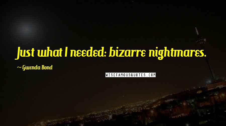 Gwenda Bond Quotes: Just what I needed: bizarre nightmares.