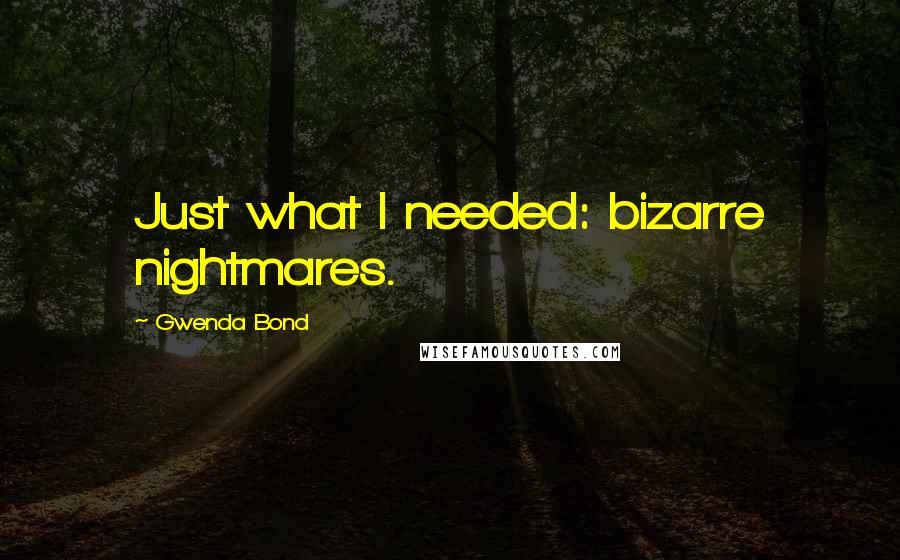 Gwenda Bond Quotes: Just what I needed: bizarre nightmares.