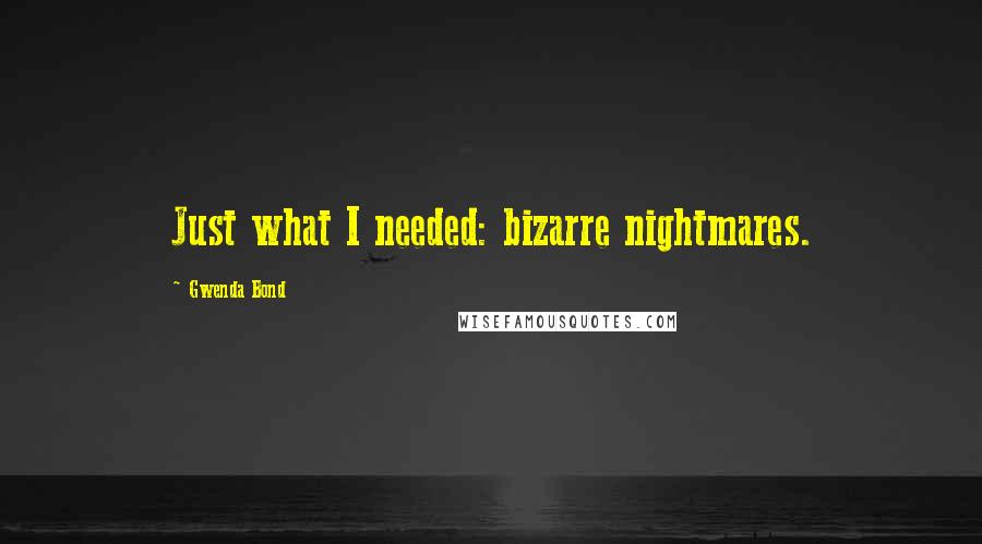 Gwenda Bond Quotes: Just what I needed: bizarre nightmares.