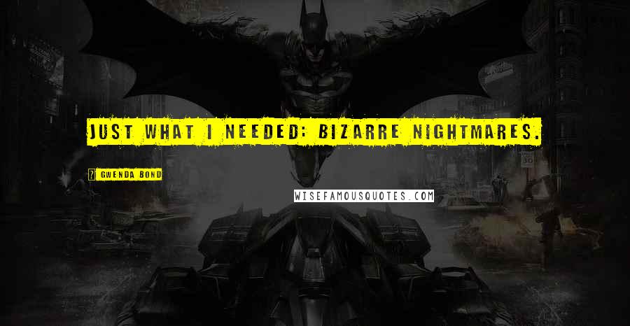 Gwenda Bond Quotes: Just what I needed: bizarre nightmares.