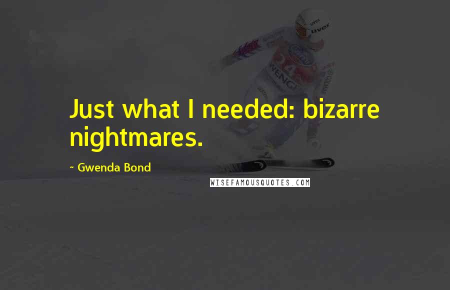 Gwenda Bond Quotes: Just what I needed: bizarre nightmares.