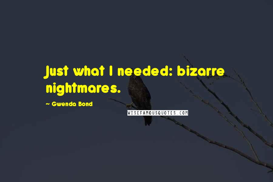 Gwenda Bond Quotes: Just what I needed: bizarre nightmares.