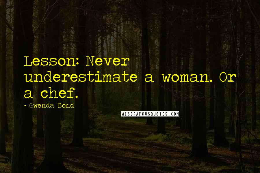 Gwenda Bond Quotes: Lesson: Never underestimate a woman. Or a chef.