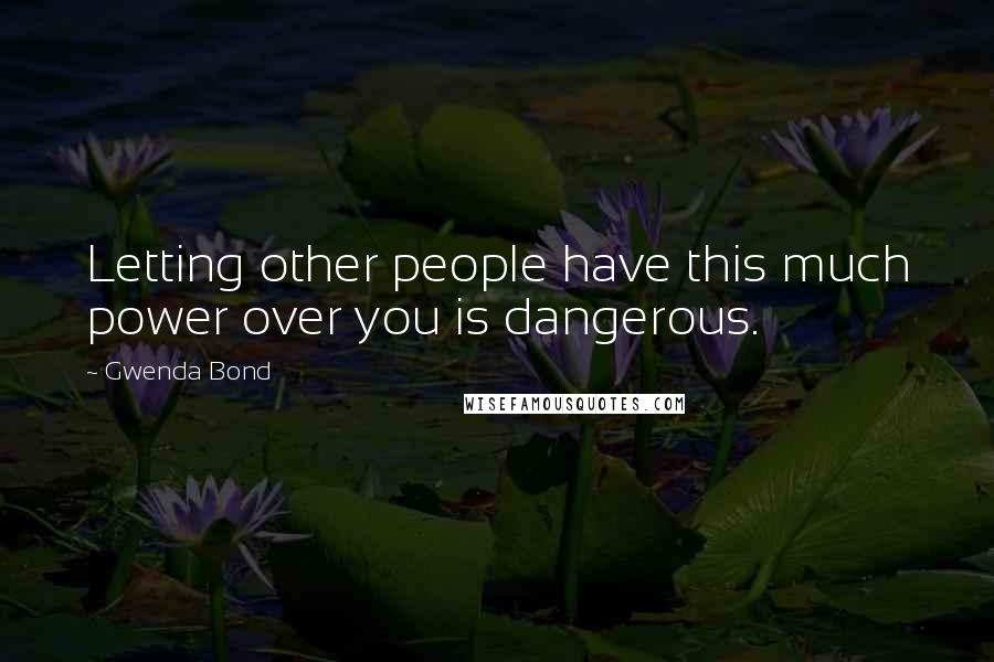 Gwenda Bond Quotes: Letting other people have this much power over you is dangerous.