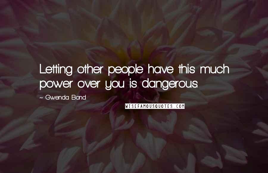 Gwenda Bond Quotes: Letting other people have this much power over you is dangerous.