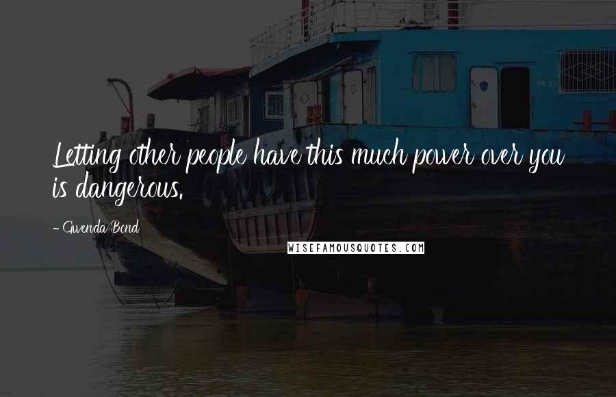 Gwenda Bond Quotes: Letting other people have this much power over you is dangerous.