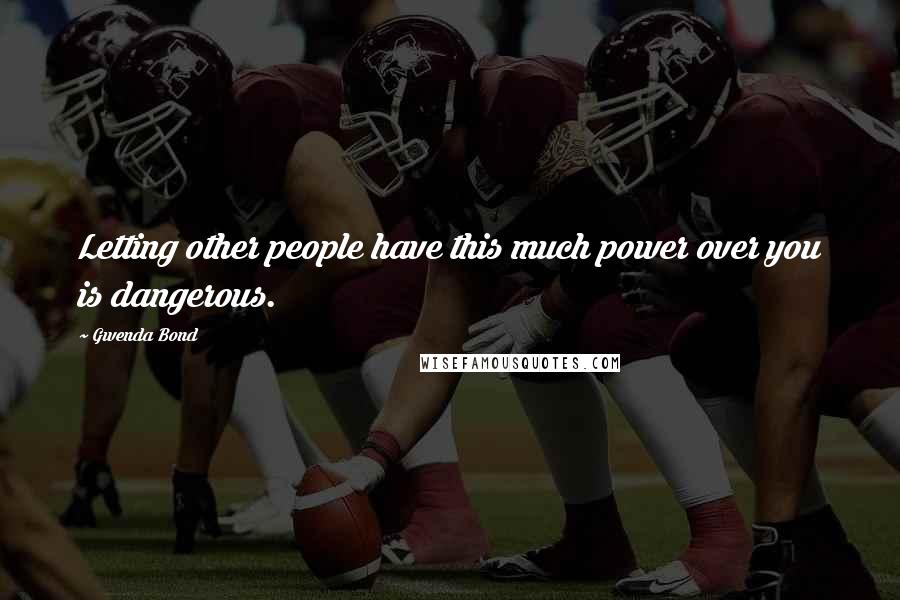 Gwenda Bond Quotes: Letting other people have this much power over you is dangerous.