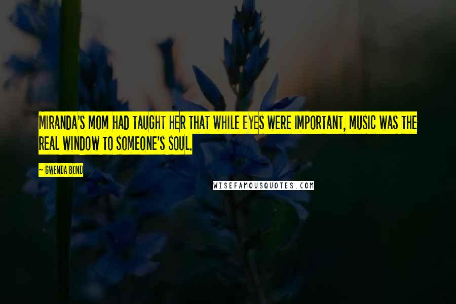 Gwenda Bond Quotes: Miranda's mom had taught her that while eyes were important, music was the real window to someone's soul.