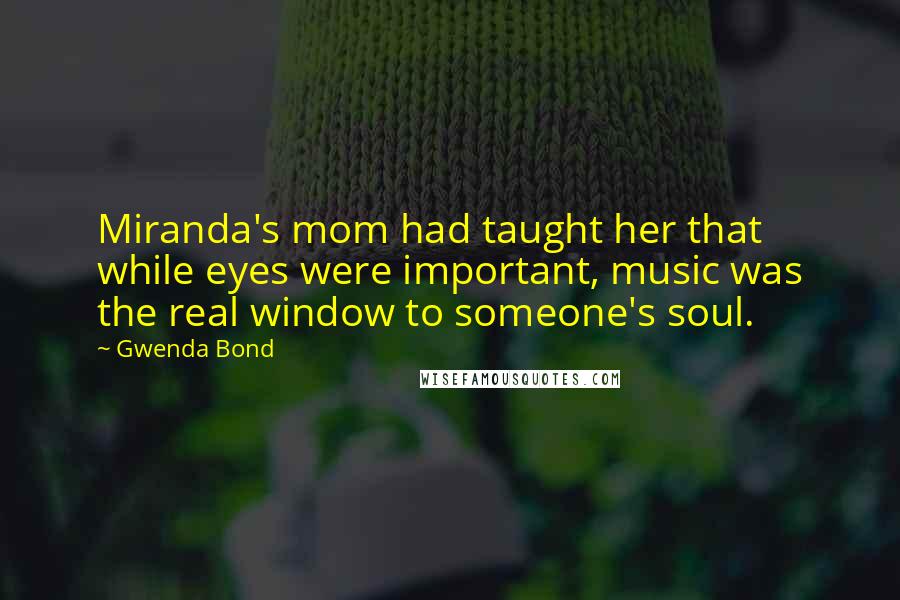 Gwenda Bond Quotes: Miranda's mom had taught her that while eyes were important, music was the real window to someone's soul.