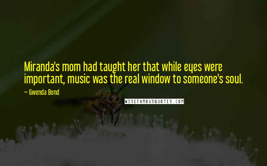 Gwenda Bond Quotes: Miranda's mom had taught her that while eyes were important, music was the real window to someone's soul.