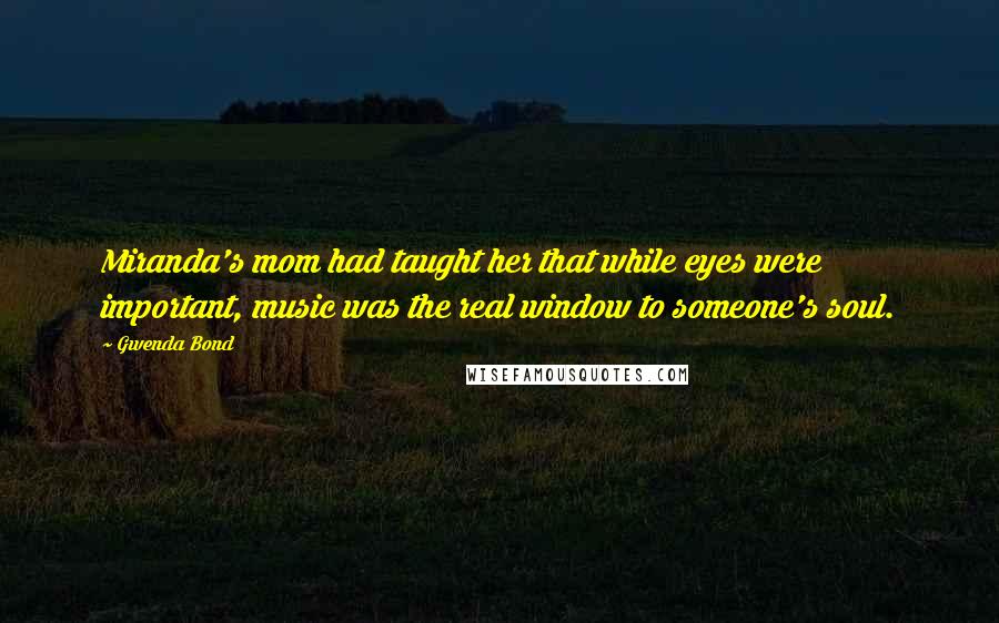 Gwenda Bond Quotes: Miranda's mom had taught her that while eyes were important, music was the real window to someone's soul.