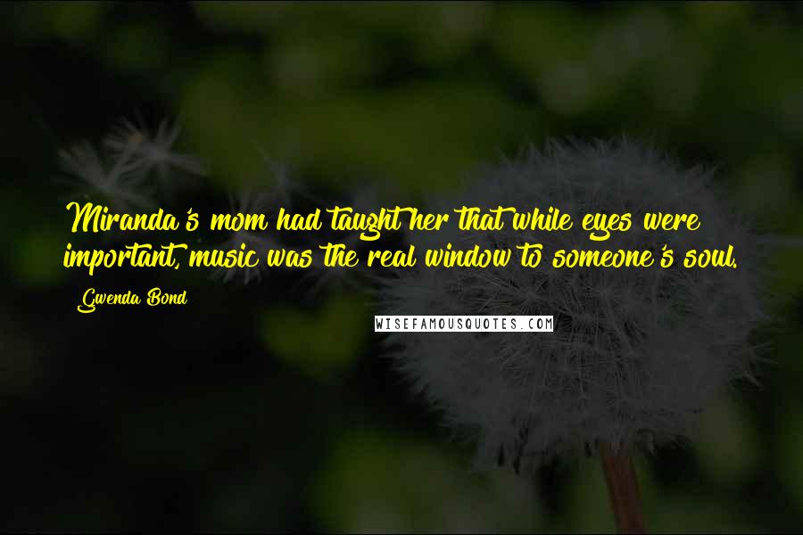 Gwenda Bond Quotes: Miranda's mom had taught her that while eyes were important, music was the real window to someone's soul.