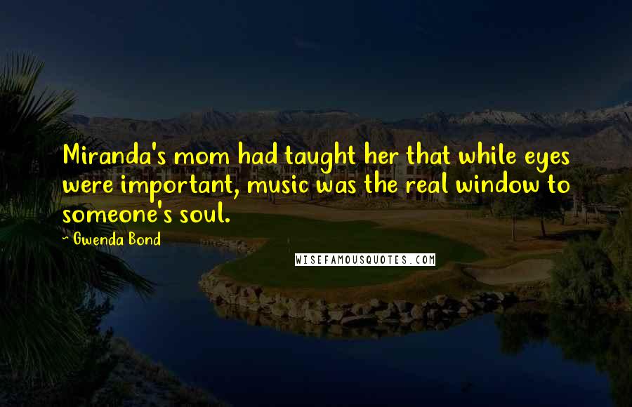 Gwenda Bond Quotes: Miranda's mom had taught her that while eyes were important, music was the real window to someone's soul.