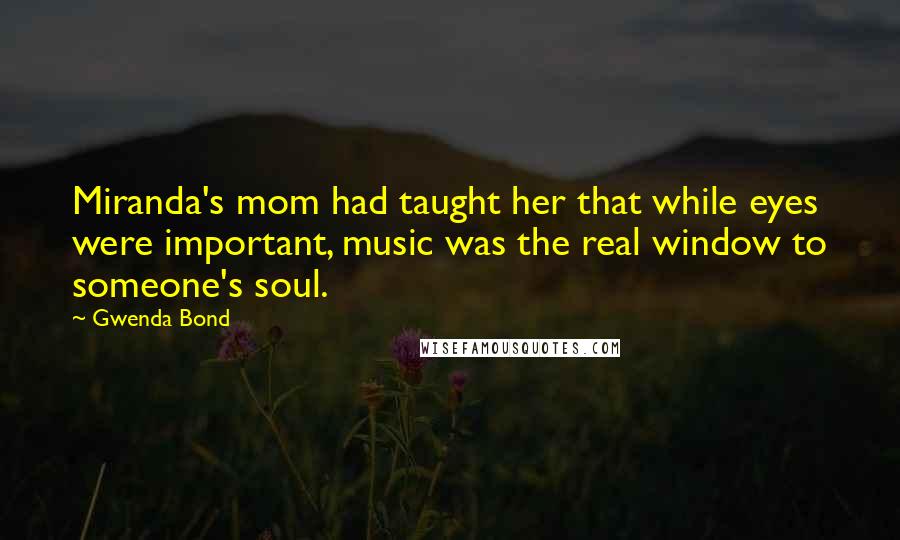 Gwenda Bond Quotes: Miranda's mom had taught her that while eyes were important, music was the real window to someone's soul.