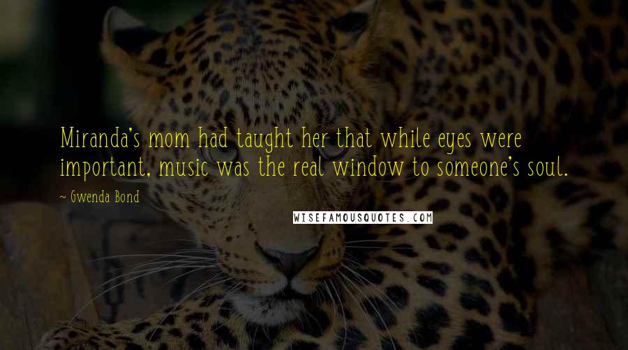 Gwenda Bond Quotes: Miranda's mom had taught her that while eyes were important, music was the real window to someone's soul.
