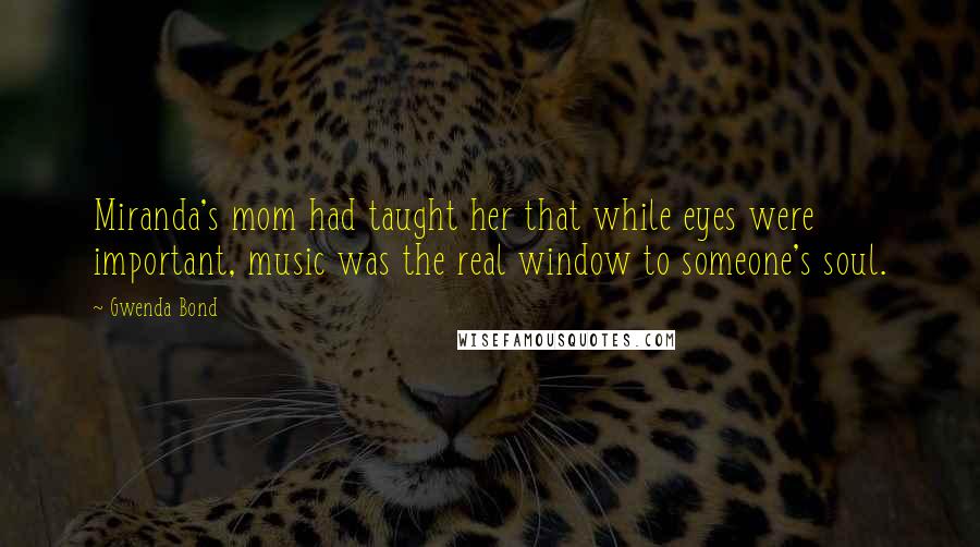 Gwenda Bond Quotes: Miranda's mom had taught her that while eyes were important, music was the real window to someone's soul.