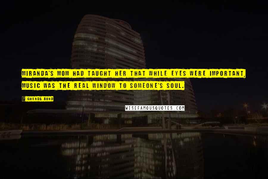 Gwenda Bond Quotes: Miranda's mom had taught her that while eyes were important, music was the real window to someone's soul.