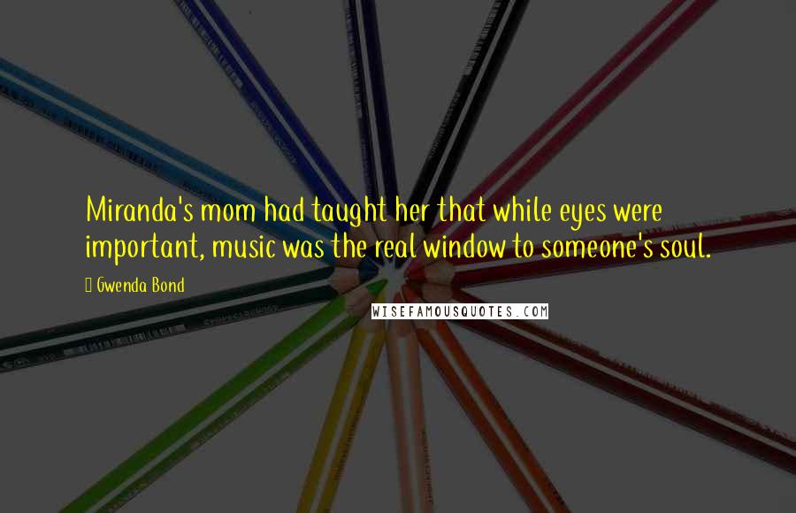 Gwenda Bond Quotes: Miranda's mom had taught her that while eyes were important, music was the real window to someone's soul.