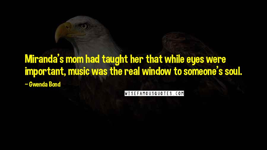 Gwenda Bond Quotes: Miranda's mom had taught her that while eyes were important, music was the real window to someone's soul.