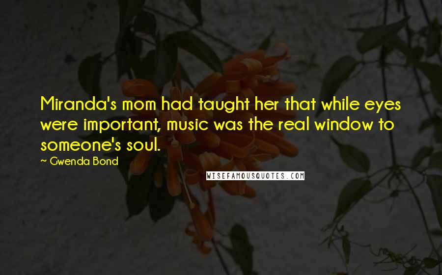 Gwenda Bond Quotes: Miranda's mom had taught her that while eyes were important, music was the real window to someone's soul.