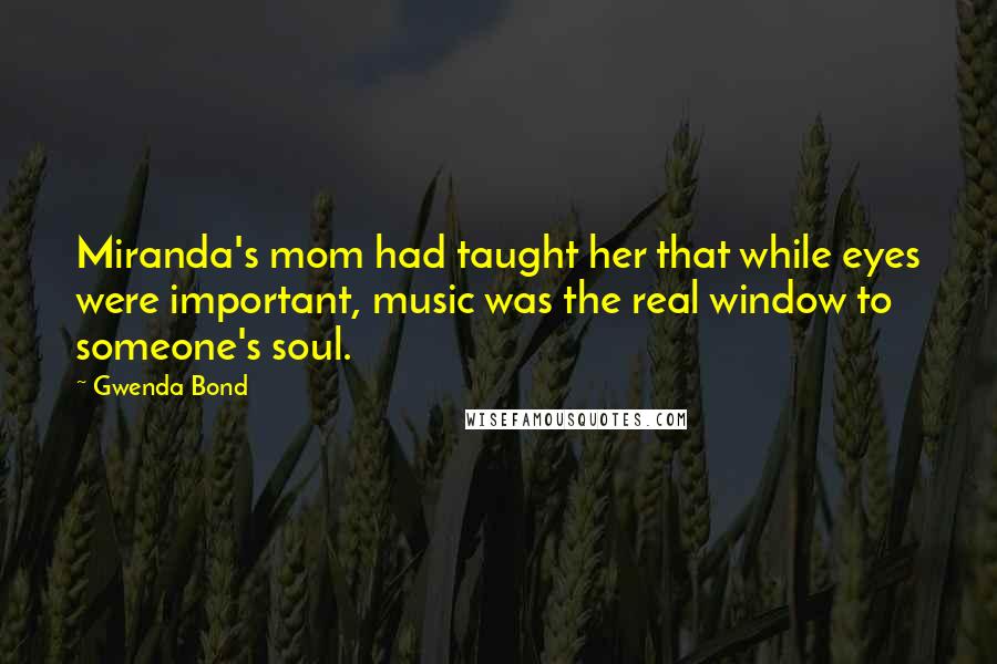 Gwenda Bond Quotes: Miranda's mom had taught her that while eyes were important, music was the real window to someone's soul.