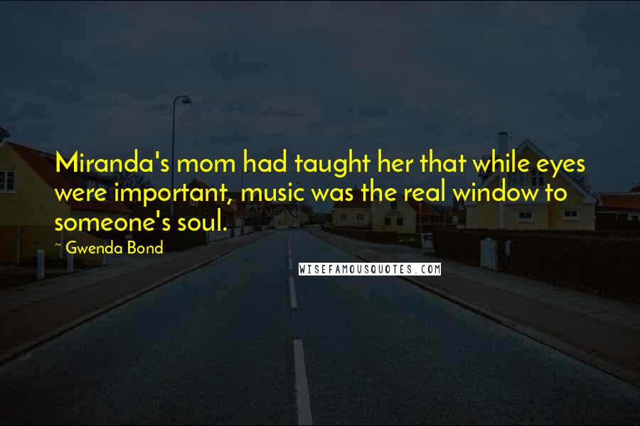 Gwenda Bond Quotes: Miranda's mom had taught her that while eyes were important, music was the real window to someone's soul.