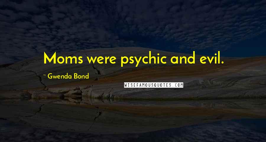 Gwenda Bond Quotes: Moms were psychic and evil.