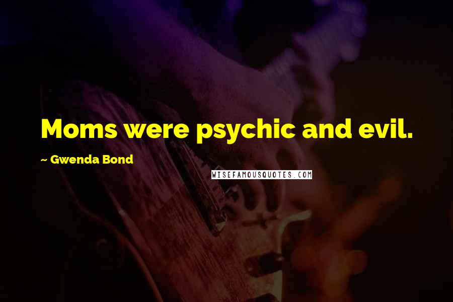 Gwenda Bond Quotes: Moms were psychic and evil.