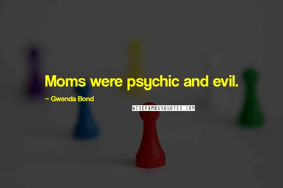 Gwenda Bond Quotes: Moms were psychic and evil.