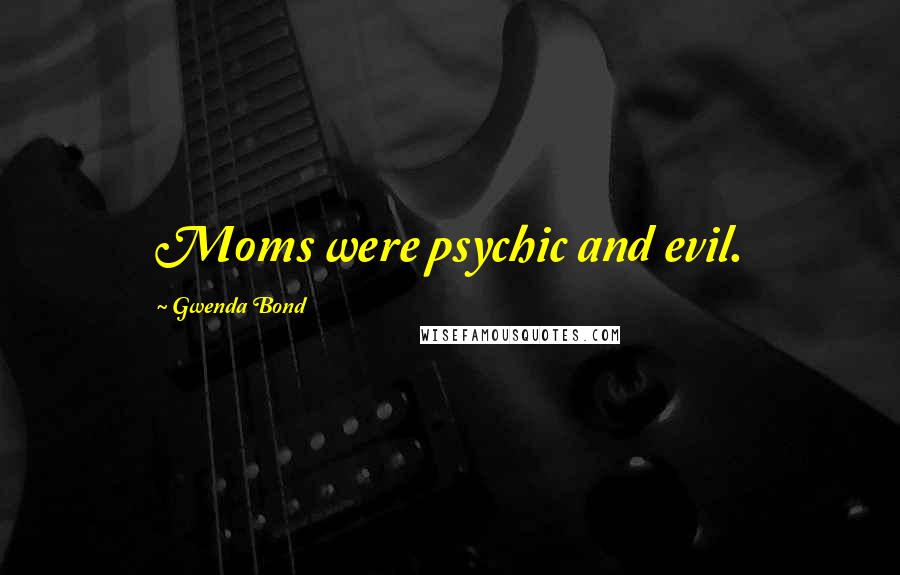 Gwenda Bond Quotes: Moms were psychic and evil.