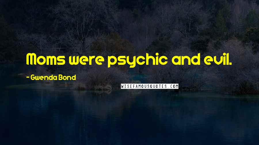 Gwenda Bond Quotes: Moms were psychic and evil.