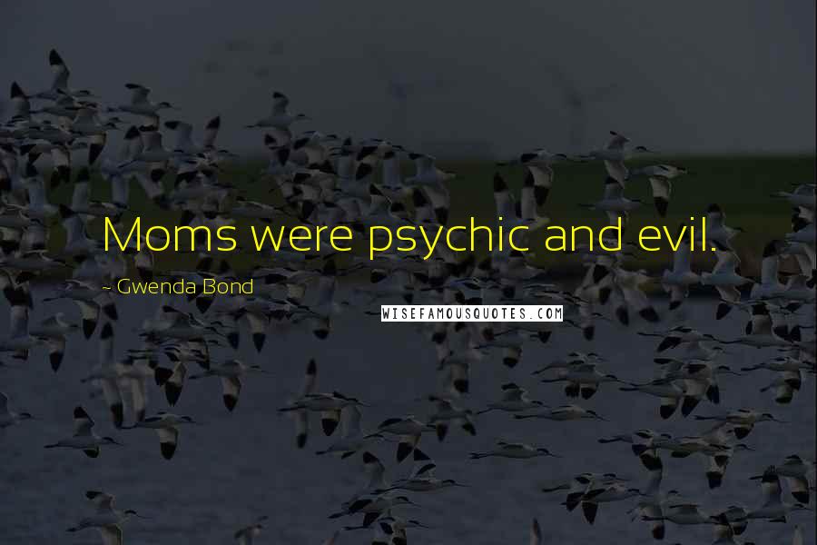 Gwenda Bond Quotes: Moms were psychic and evil.