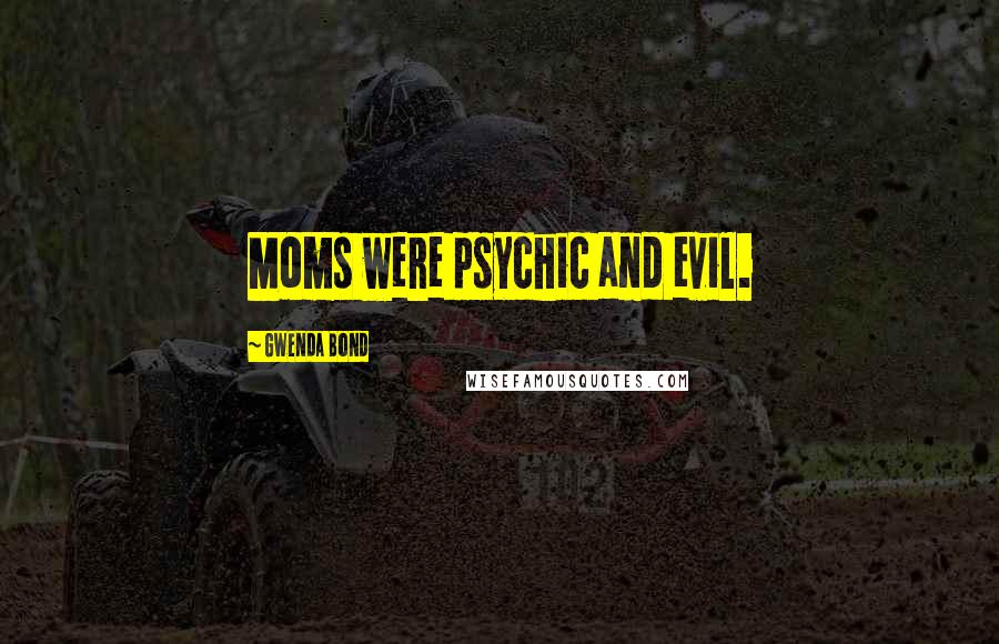 Gwenda Bond Quotes: Moms were psychic and evil.