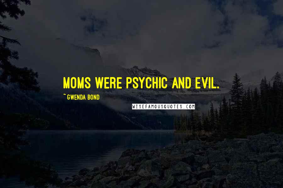 Gwenda Bond Quotes: Moms were psychic and evil.