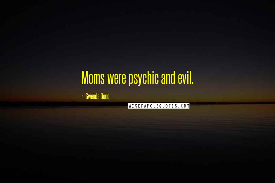 Gwenda Bond Quotes: Moms were psychic and evil.