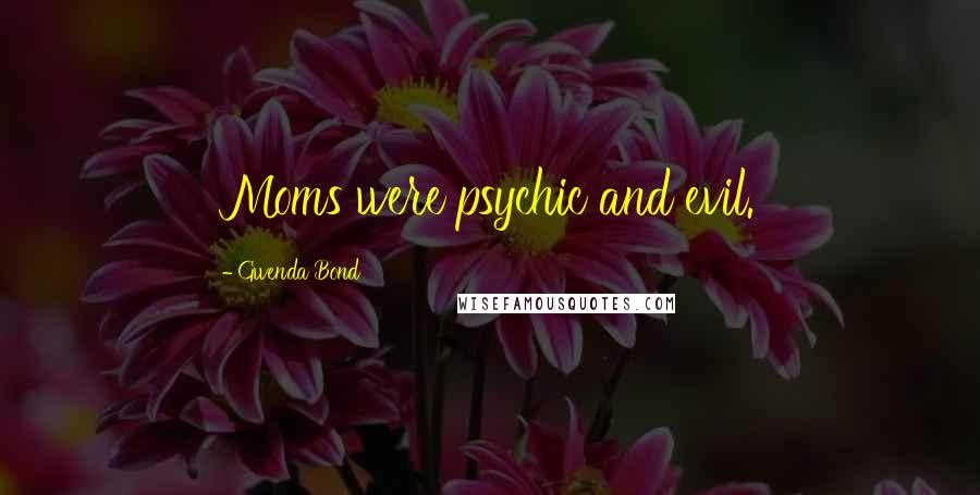 Gwenda Bond Quotes: Moms were psychic and evil.