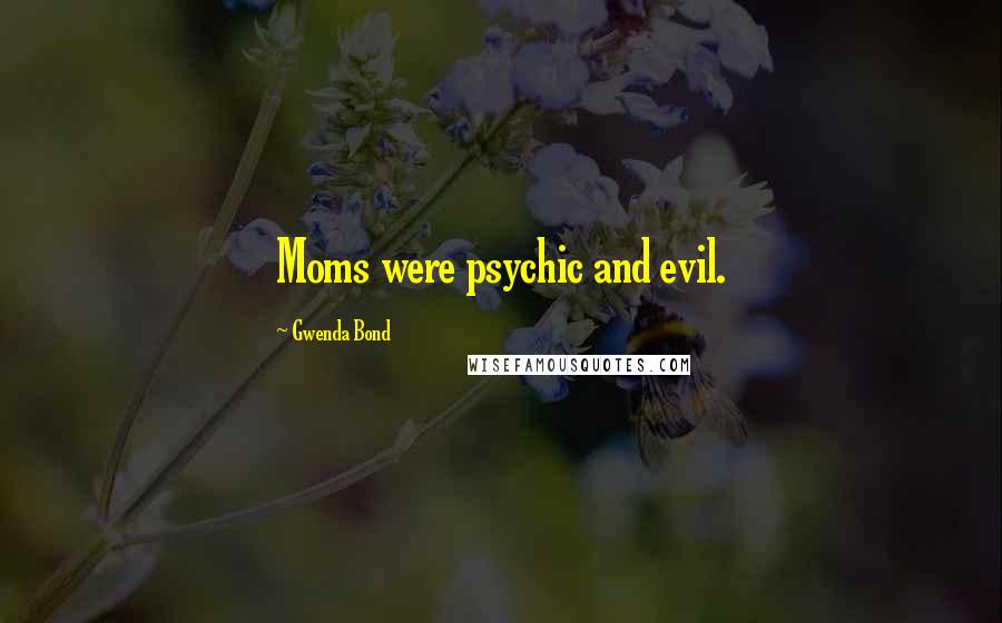 Gwenda Bond Quotes: Moms were psychic and evil.