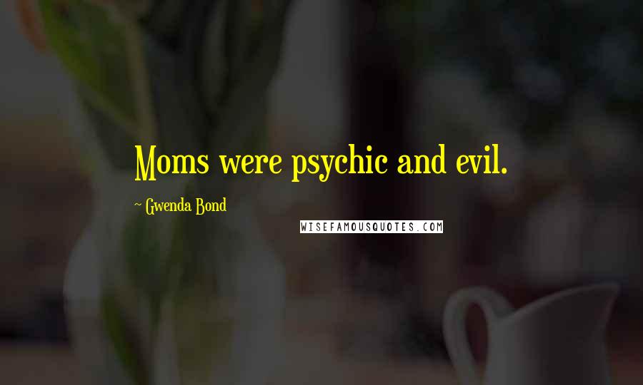 Gwenda Bond Quotes: Moms were psychic and evil.