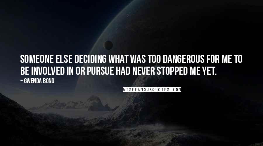 Gwenda Bond Quotes: Someone else deciding what was too dangerous for me to be involved in or pursue had never stopped me yet.