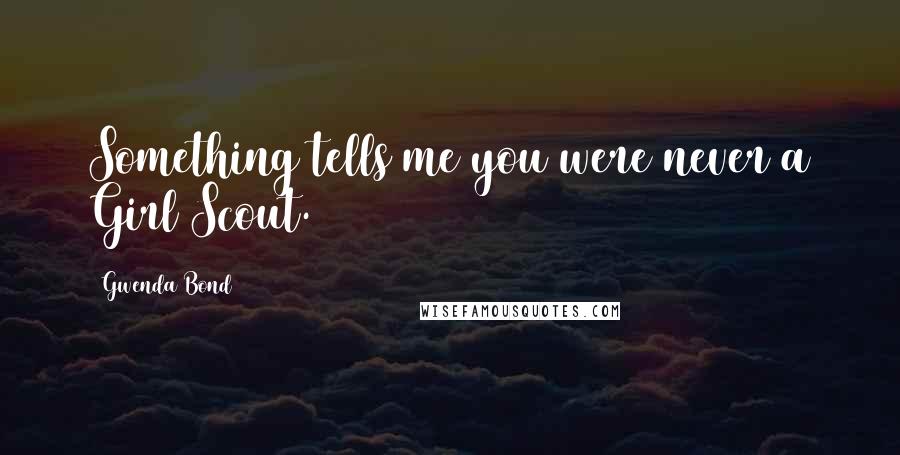 Gwenda Bond Quotes: Something tells me you were never a Girl Scout.