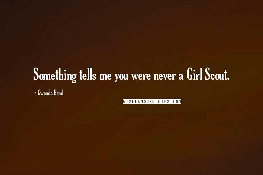 Gwenda Bond Quotes: Something tells me you were never a Girl Scout.