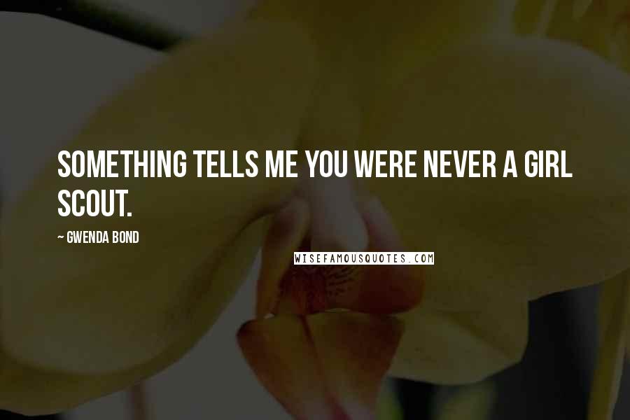 Gwenda Bond Quotes: Something tells me you were never a Girl Scout.