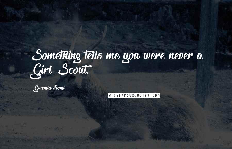 Gwenda Bond Quotes: Something tells me you were never a Girl Scout.