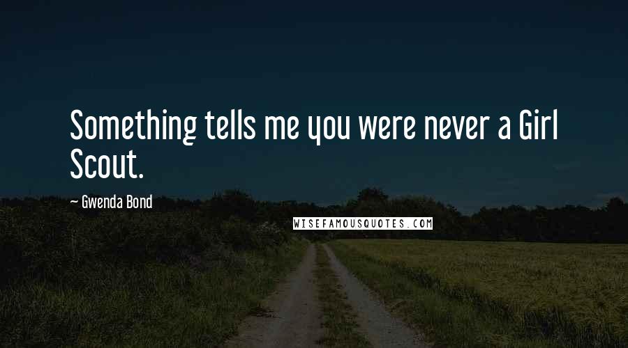 Gwenda Bond Quotes: Something tells me you were never a Girl Scout.