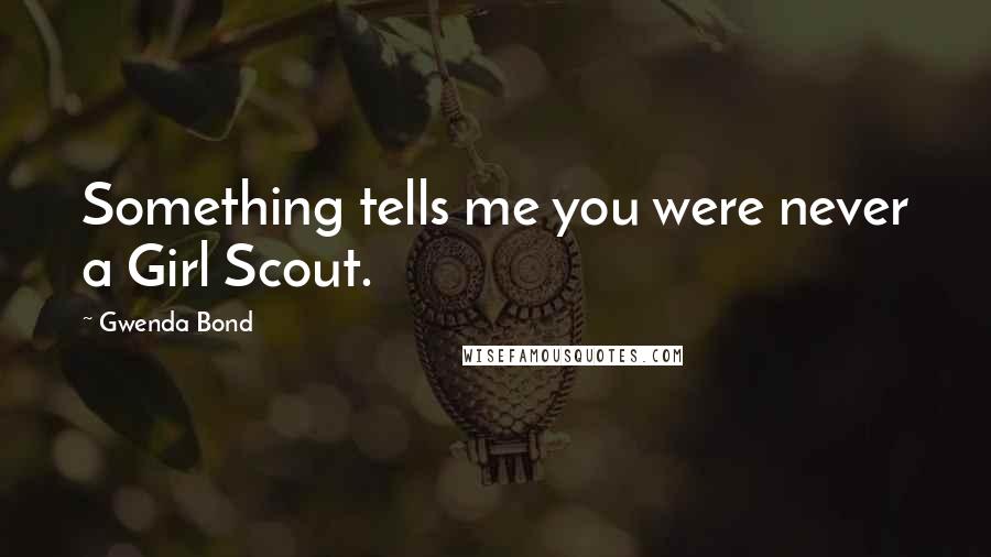 Gwenda Bond Quotes: Something tells me you were never a Girl Scout.