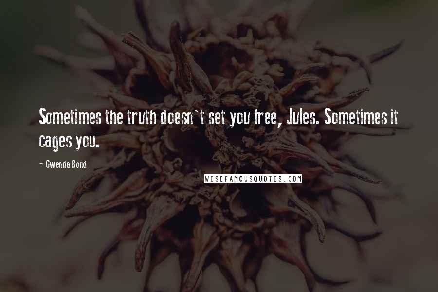 Gwenda Bond Quotes: Sometimes the truth doesn't set you free, Jules. Sometimes it cages you.