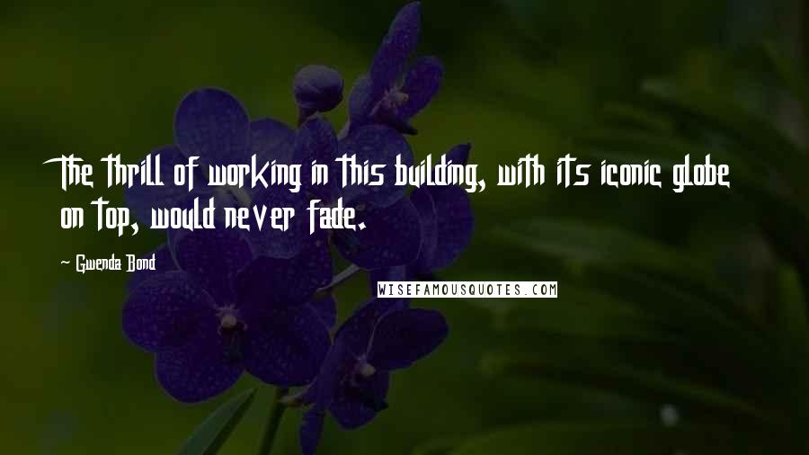 Gwenda Bond Quotes: The thrill of working in this building, with its iconic globe on top, would never fade.