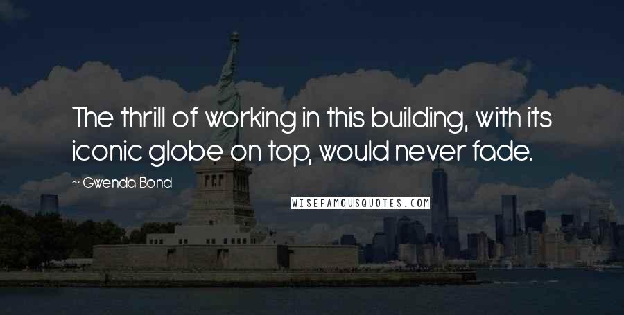 Gwenda Bond Quotes: The thrill of working in this building, with its iconic globe on top, would never fade.